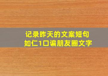 记录昨天的文案短句如仁1口谝朋友圈文字