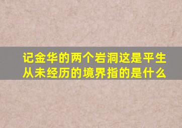 记金华的两个岩洞这是平生从未经历的境界指的是什么