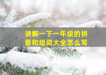 讲解一下一年级的拼音和组词大全怎么写