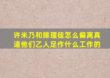 许米乃和腓理徒怎么偏离真道他们乙人足作什么工作的