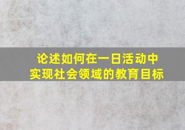 论述如何在一日活动中实现社会领域的教育目标