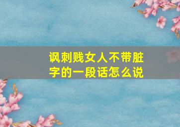 讽刺贱女人不带脏字的一段话怎么说