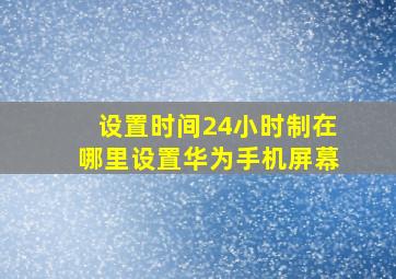 设置时间24小时制在哪里设置华为手机屏幕