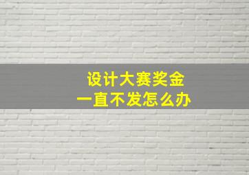 设计大赛奖金一直不发怎么办