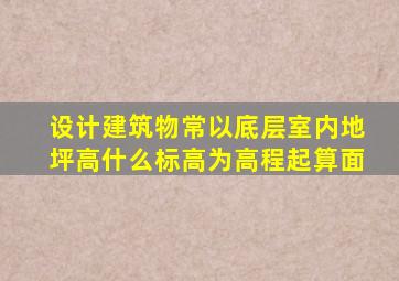 设计建筑物常以底层室内地坪高什么标高为高程起算面