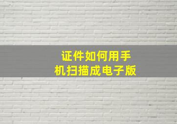 证件如何用手机扫描成电子版