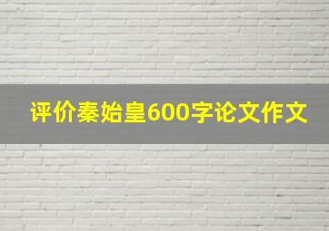 评价秦始皇600字论文作文