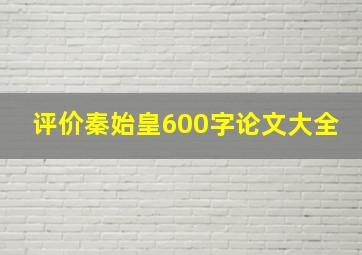 评价秦始皇600字论文大全