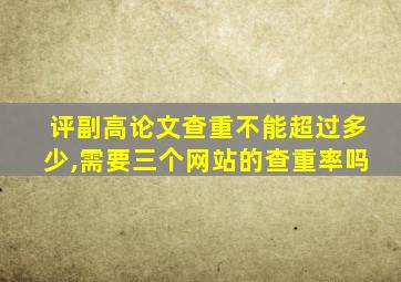 评副高论文查重不能超过多少,需要三个网站的查重率吗