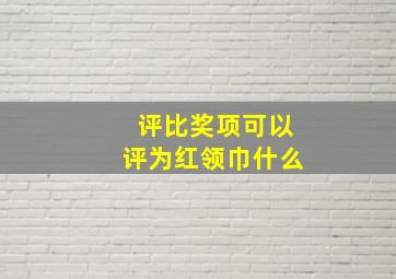 评比奖项可以评为红领巾什么