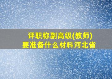 评职称副高级(教师)要准备什么材料河北省