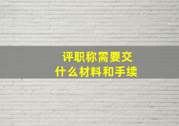 评职称需要交什么材料和手续