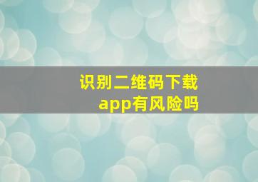 识别二维码下载app有风险吗