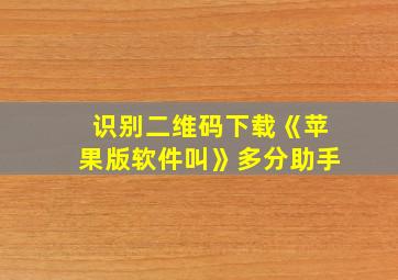 识别二维码下载《苹果版软件叫》多分助手