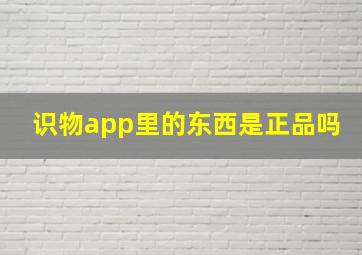 识物app里的东西是正品吗