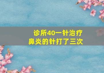 诊所40一针治疗鼻炎的针打了三次