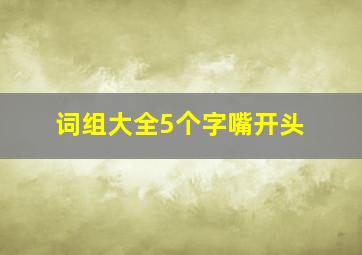 词组大全5个字嘴开头