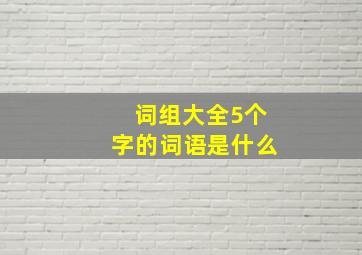 词组大全5个字的词语是什么