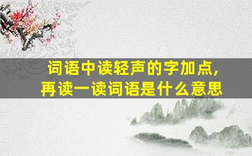 词语中读轻声的字加点,再读一读词语是什么意思