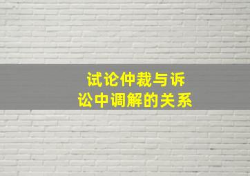 试论仲裁与诉讼中调解的关系