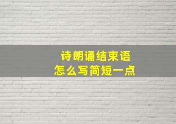 诗朗诵结束语怎么写简短一点