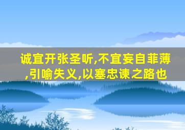 诚宜开张圣听,不宜妄自菲薄,引喻失义,以塞忠谏之路也