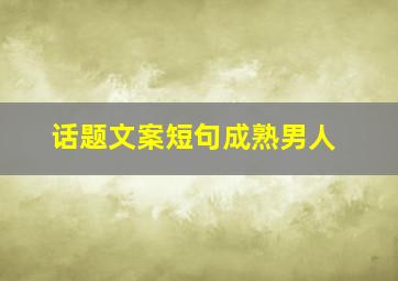 话题文案短句成熟男人