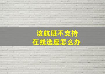 该航班不支持在线选座怎么办