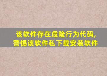 该软件存在危险行为代码,警惕该软件私下载安装软件