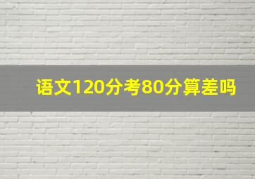 语文120分考80分算差吗