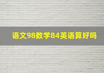 语文98数学84英语算好吗