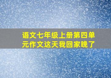 语文七年级上册第四单元作文这天我回家晚了