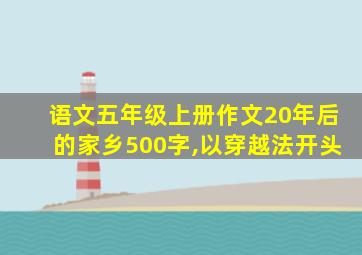 语文五年级上册作文20年后的家乡500字,以穿越法开头