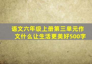 语文六年级上册第三单元作文什么让生活更美好500字