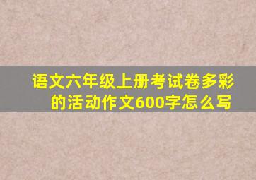 语文六年级上册考试卷多彩的活动作文600字怎么写