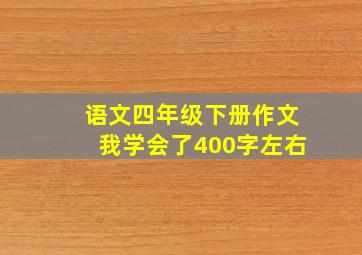 语文四年级下册作文我学会了400字左右