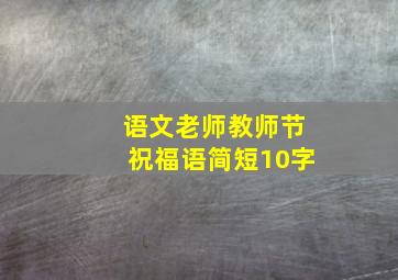 语文老师教师节祝福语简短10字