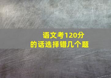 语文考120分的话选择错几个题