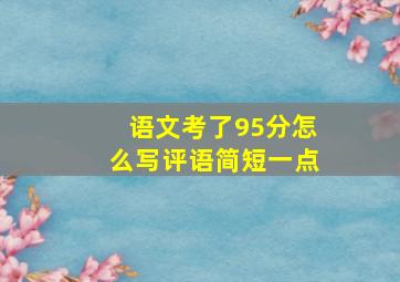 语文考了95分怎么写评语简短一点