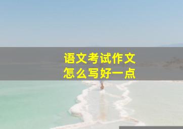 语文考试作文怎么写好一点