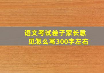 语文考试卷子家长意见怎么写300字左右