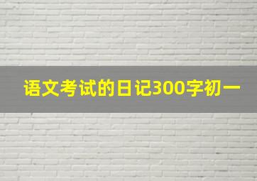 语文考试的日记300字初一