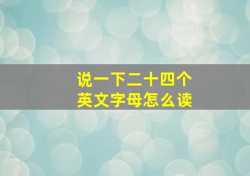 说一下二十四个英文字母怎么读