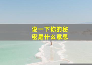 说一下你的秘密是什么意思