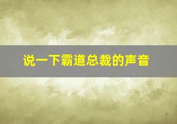 说一下霸道总裁的声音