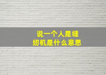 说一个人是缝纫机是什么意思