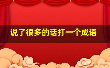 说了很多的话打一个成语