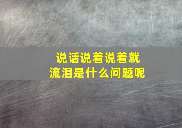 说话说着说着就流泪是什么问题呢