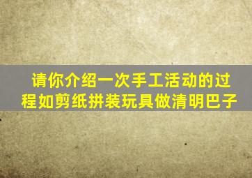 请你介绍一次手工活动的过程如剪纸拼装玩具做清明巴子