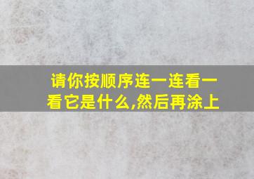 请你按顺序连一连看一看它是什么,然后再涂上